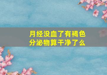 月经没血了有褐色分泌物算干净了么