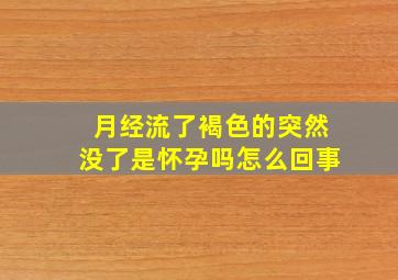 月经流了褐色的突然没了是怀孕吗怎么回事