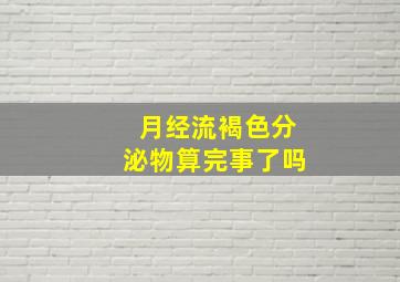 月经流褐色分泌物算完事了吗