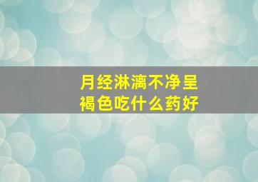 月经淋漓不净呈褐色吃什么药好