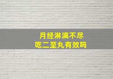 月经淋漓不尽吃二至丸有效吗