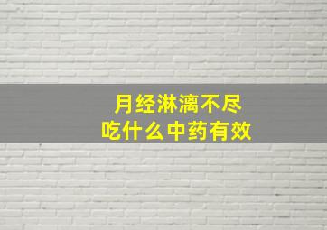 月经淋漓不尽吃什么中药有效