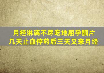 月经淋漓不尽吃地屈孕酮片几天止血停药后三天又来月经