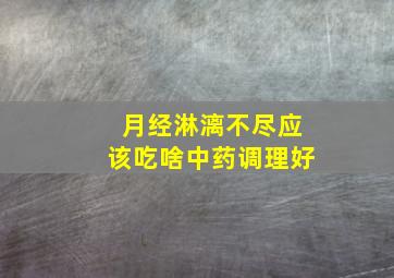 月经淋漓不尽应该吃啥中药调理好