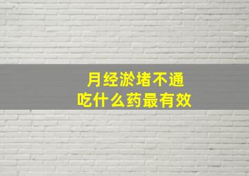 月经淤堵不通吃什么药最有效