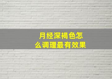 月经深褐色怎么调理最有效果