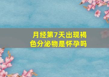 月经第7天出现褐色分泌物是怀孕吗