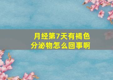 月经第7天有褐色分泌物怎么回事啊