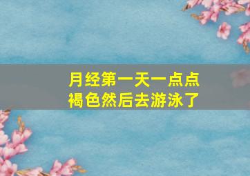 月经第一天一点点褐色然后去游泳了