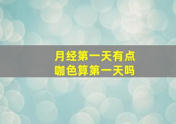 月经第一天有点咖色算第一天吗