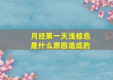 月经第一天浅棕色是什么原因造成的