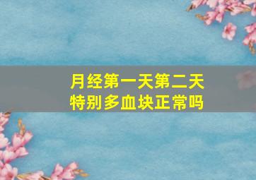 月经第一天第二天特别多血块正常吗