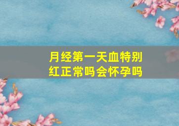 月经第一天血特别红正常吗会怀孕吗