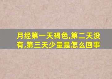 月经第一天褐色,第二天没有,第三天少量是怎么回事