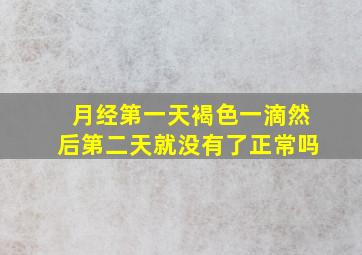 月经第一天褐色一滴然后第二天就没有了正常吗