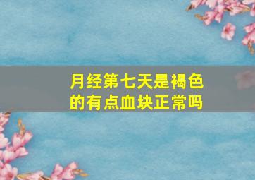 月经第七天是褐色的有点血块正常吗