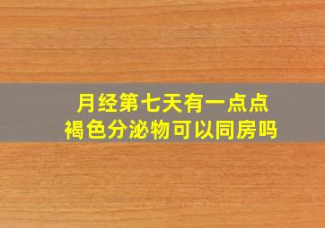 月经第七天有一点点褐色分泌物可以同房吗