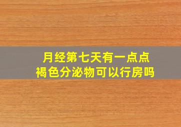 月经第七天有一点点褐色分泌物可以行房吗