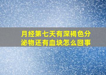 月经第七天有深褐色分泌物还有血块怎么回事