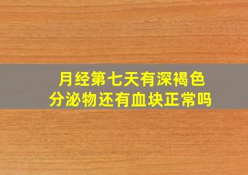 月经第七天有深褐色分泌物还有血块正常吗