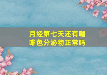 月经第七天还有咖啡色分泌物正常吗