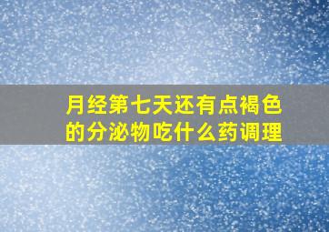 月经第七天还有点褐色的分泌物吃什么药调理