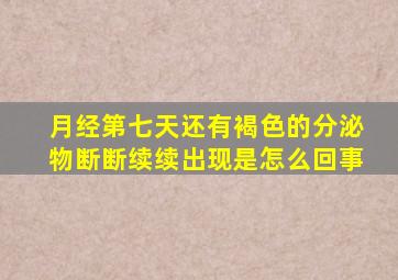 月经第七天还有褐色的分泌物断断续续出现是怎么回事