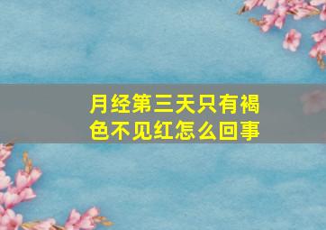 月经第三天只有褐色不见红怎么回事