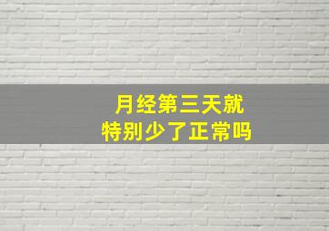 月经第三天就特别少了正常吗