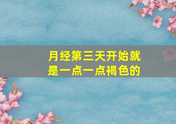 月经第三天开始就是一点一点褐色的