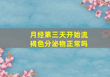 月经第三天开始流褐色分泌物正常吗