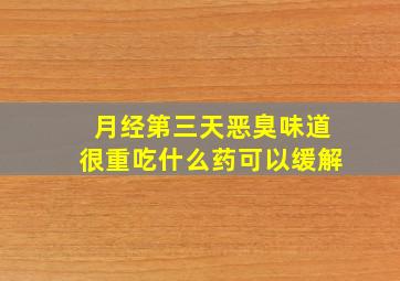 月经第三天恶臭味道很重吃什么药可以缓解