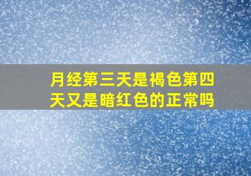 月经第三天是褐色第四天又是暗红色的正常吗