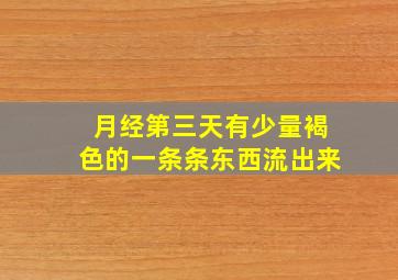 月经第三天有少量褐色的一条条东西流出来