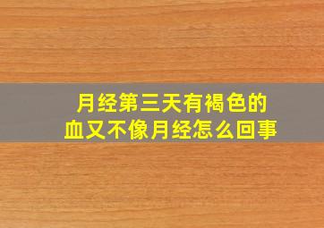 月经第三天有褐色的血又不像月经怎么回事