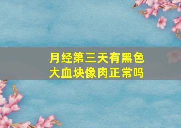 月经第三天有黑色大血块像肉正常吗