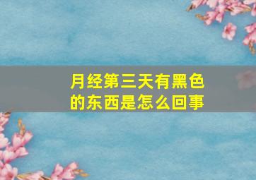 月经第三天有黑色的东西是怎么回事