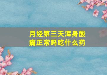 月经第三天浑身酸痛正常吗吃什么药