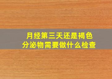 月经第三天还是褐色分泌物需要做什么检查