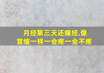 月经第三天还痛经,像宫缩一样一会疼一会不疼