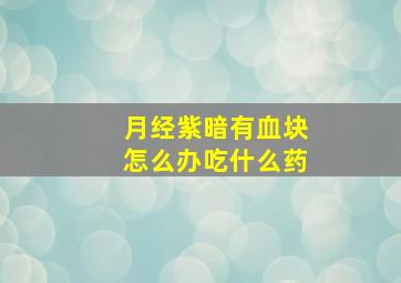 月经紫暗有血块怎么办吃什么药