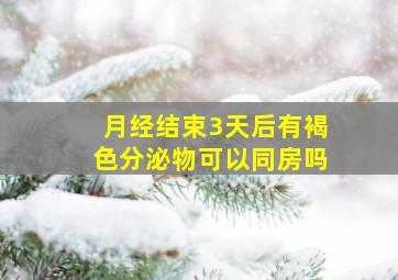 月经结束3天后有褐色分泌物可以同房吗