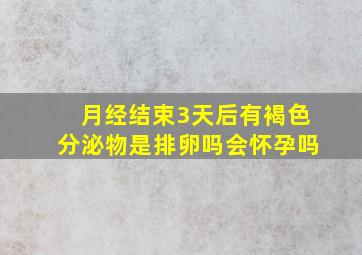 月经结束3天后有褐色分泌物是排卵吗会怀孕吗