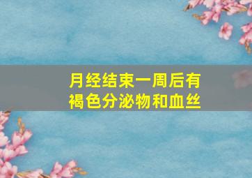 月经结束一周后有褐色分泌物和血丝