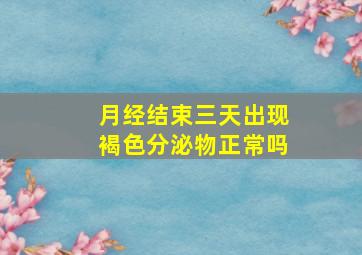 月经结束三天出现褐色分泌物正常吗