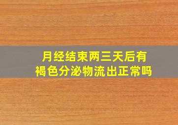 月经结束两三天后有褐色分泌物流出正常吗