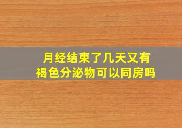 月经结束了几天又有褐色分泌物可以同房吗