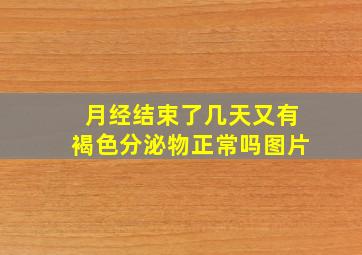 月经结束了几天又有褐色分泌物正常吗图片