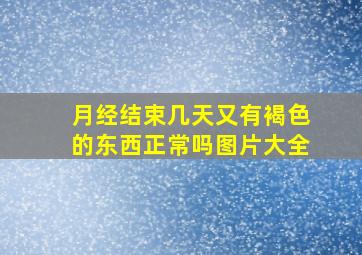 月经结束几天又有褐色的东西正常吗图片大全