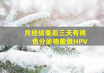 月经结束后三天有褐色分泌物能做HPV